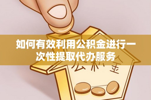 南川如何有效利用公积金进行一次性提取代办服务