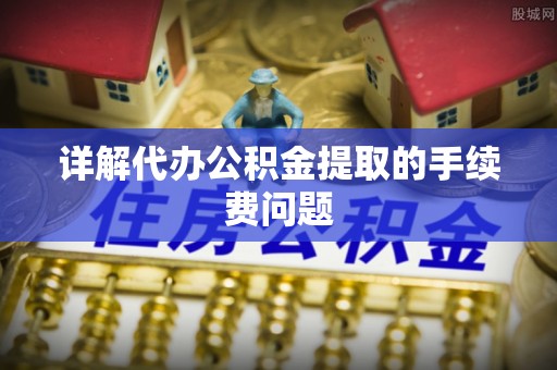 南川详解代办公积金提取的手续费问题