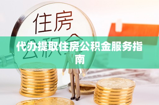 南川代办提取住房公积金服务指南
