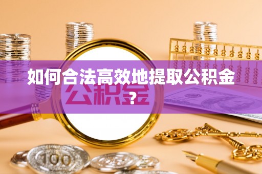 南川如何合法高效地提取公积金？