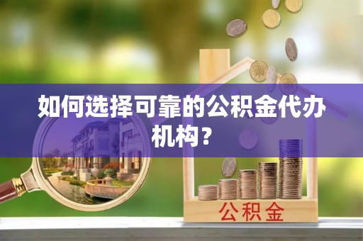 南川如何选择可靠的公积金代办机构？