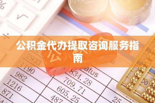 南川公积金代办提取咨询服务指南