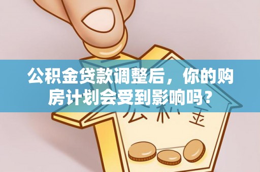 南川公积金贷款调整后，你的购房计划会受到影响吗？
