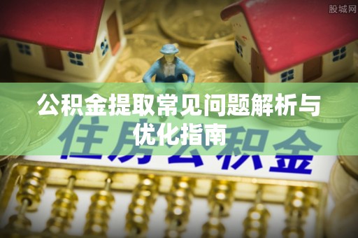 南川公积金提取常见问题解析与优化指南