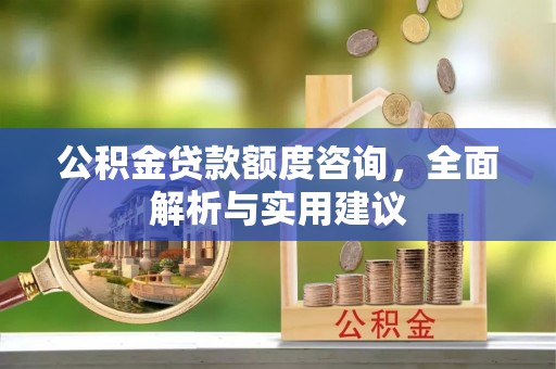 南川公积金贷款额度咨询，全面解析与实用建议