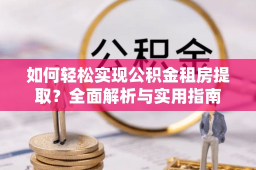 南川如何轻松实现公积金租房提取？全面解析与实用指南