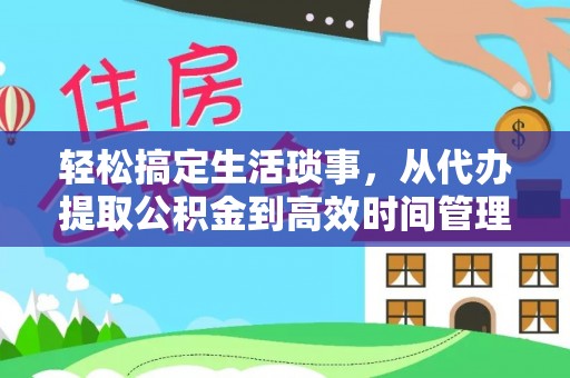 南川轻松搞定生活琐事，从代办提取公积金到高效时间管理
