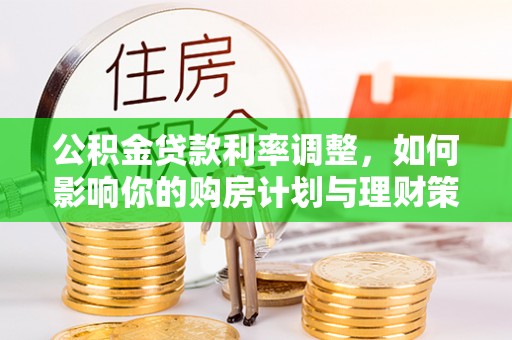 南川公积金贷款利率调整，如何影响你的购房计划与理财策略