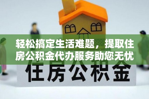 南川轻松搞定生活难题，提取住房公积金代办服务助您无忧理财