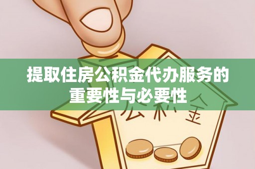 南川提取住房公积金代办服务的重要性与必要性