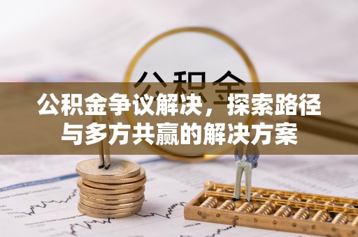南川公积金争议解决，探索路径与多方共赢的解决方案