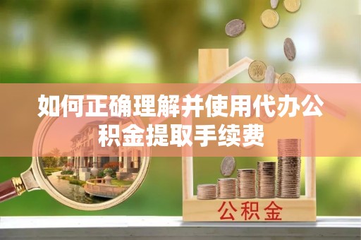 南川如何正确理解并使用代办公积金提取手续费