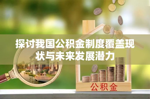 南川探讨我国公积金制度覆盖现状与未来发展潜力