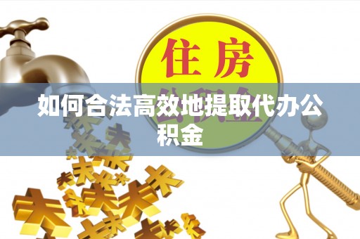 南川如何合法高效地提取代办公积金