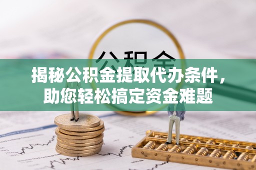 南川揭秘公积金提取代办条件，助您轻松搞定资金难题