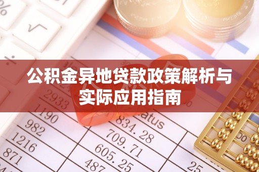 南川公积金异地贷款政策解析与实际应用指南