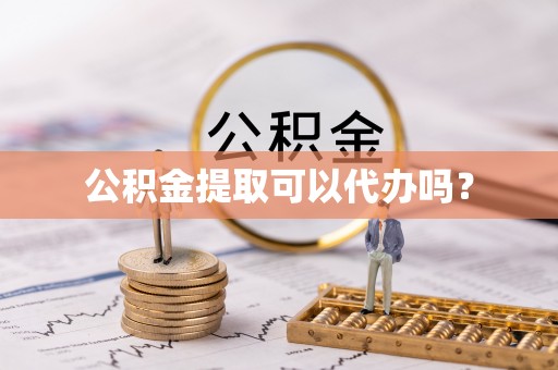 南川公积金提取可以代办吗？