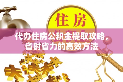 南川代办住房公积金提取攻略，省时省力的高效方法