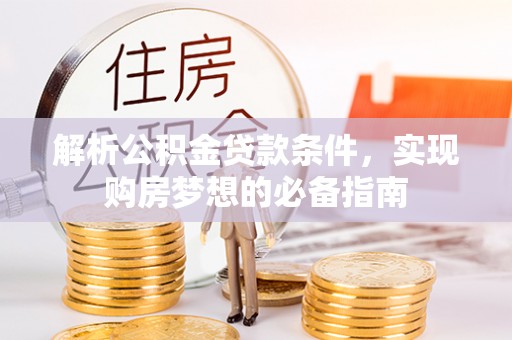 南川解析公积金贷款条件，实现购房梦想的必备指南