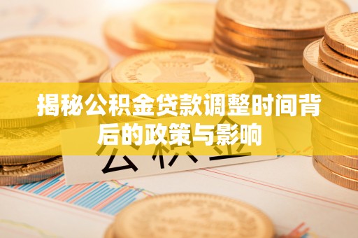 南川揭秘公积金贷款调整时间背后的政策与影响
