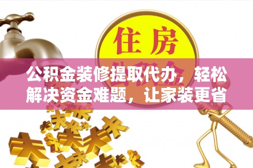 南川公积金装修提取代办，轻松解决资金难题，让家装更省心