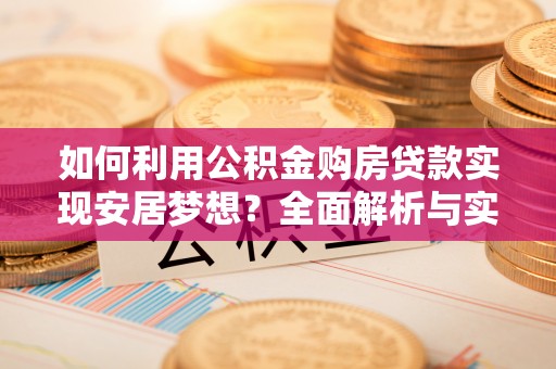 南川如何利用公积金购房贷款实现安居梦想？全面解析与实用建议