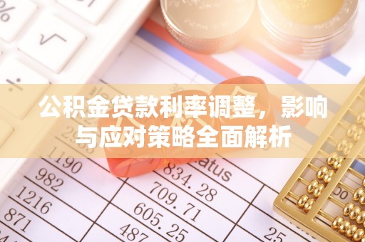 南川公积金贷款利率调整，影响与应对策略全面解析