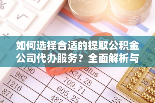 南川如何选择合适的提取公积金公司代办服务？全面解析与建议