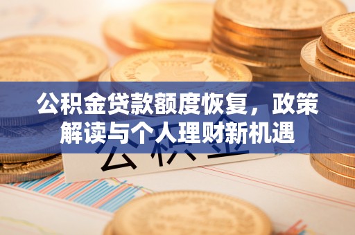 南川公积金贷款额度恢复，政策解读与个人理财新机遇