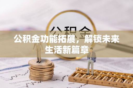 南川公积金功能拓展，解锁未来生活新篇章