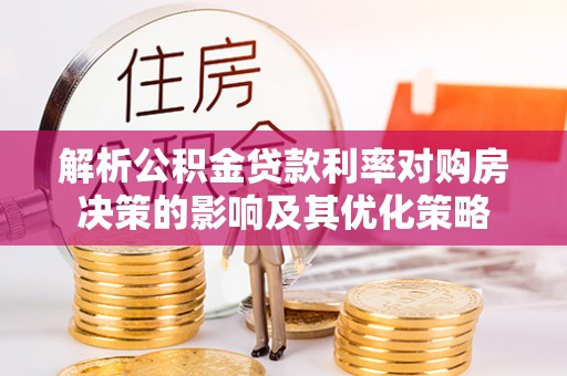 南川解析公积金贷款利率对购房决策的影响及其优化策略