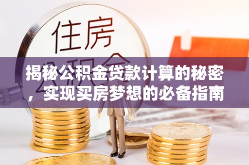 南川揭秘公积金贷款计算的秘密，实现买房梦想的必备指南