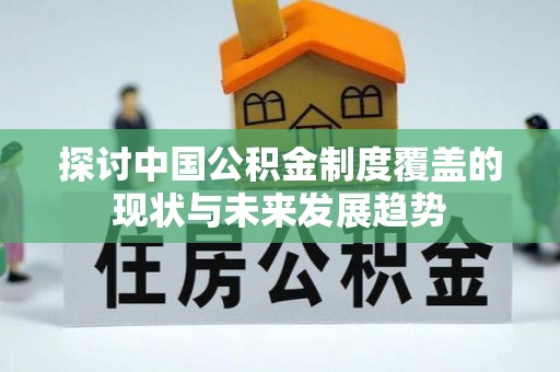 南川探讨中国公积金制度覆盖的现状与未来发展趋势