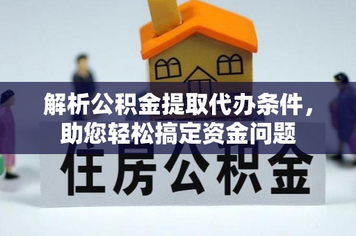 南川解析公积金提取代办条件，助您轻松搞定资金问题