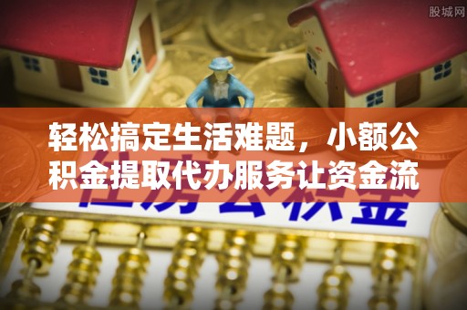 南川轻松搞定生活难题，小额公积金提取代办服务让资金流动更便捷