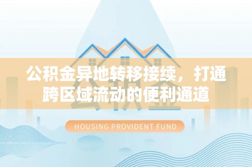 南川公积金异地转移接续，打通跨区域流动的便利通道