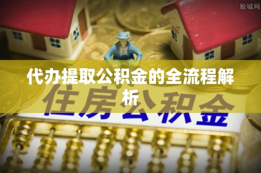 南川代办提取公积金的全流程解析