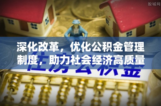 南川深化改革，优化公积金管理制度，助力社会经济高质量发展