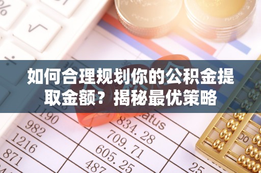 南川如何合理规划你的公积金提取金额？揭秘最优策略