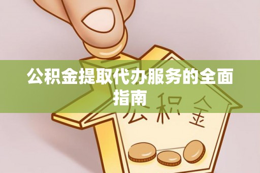 南川公积金提取代办服务的全面指南