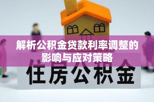 南川解析公积金贷款利率调整的影响与应对策略