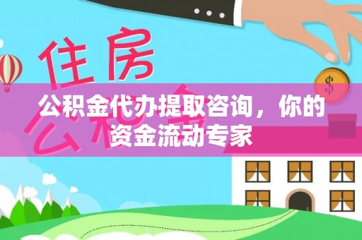 南川公积金代办提取咨询，你的资金流动专家