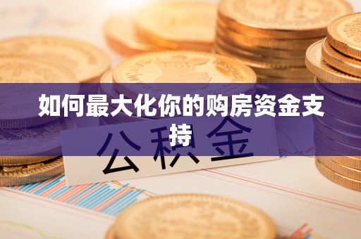 南川如何最大化你的购房资金支持