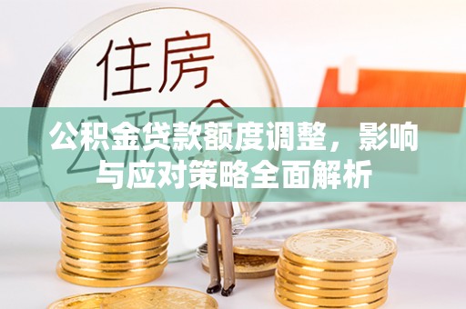 南川公积金贷款额度调整，影响与应对策略全面解析