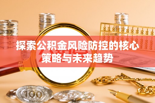 南川探索公积金风险防控的核心策略与未来趋势