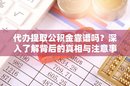 南川代办提取公积金靠谱吗？深入了解背后的真相与注意事项