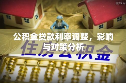 南川公积金贷款利率调整，影响与对策分析