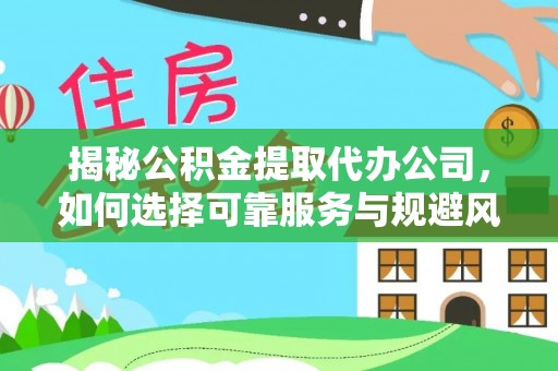 南川揭秘公积金提取代办公司，如何选择可靠服务与规避风险