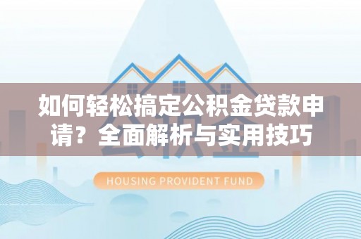 南川如何轻松搞定公积金贷款申请？全面解析与实用技巧