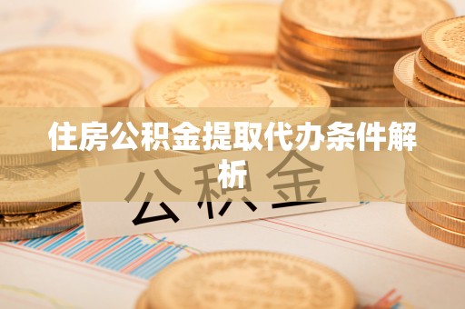 南川住房公积金提取代办条件解析